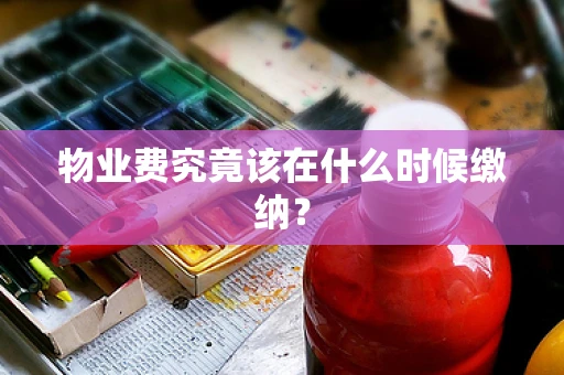 物业费究竟该在什么时候缴纳？