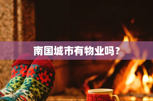 南国城市有物业吗？