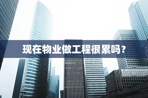 现在物业做工程很累吗？