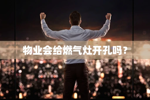 物业会给燃气灶开孔吗？