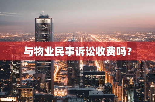 与物业民事诉讼收费吗？