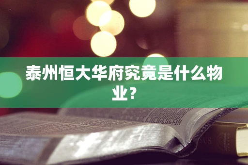 泰州恒大华府究竟是什么物业？