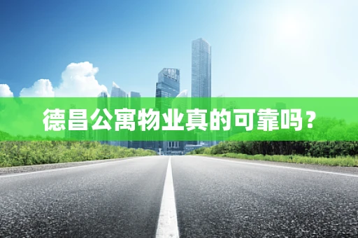 德昌公寓物业真的可靠吗？