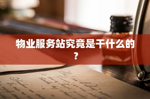 物业服务站究竟是干什么的？