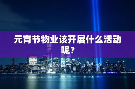 元宵节物业该开展什么活动呢？