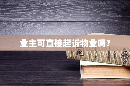 业主可直接起诉物业吗？