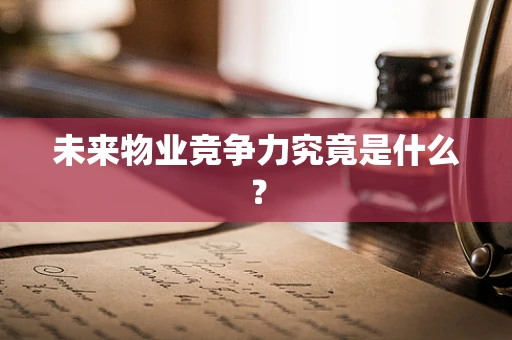 未来物业竞争力究竟是什么？
