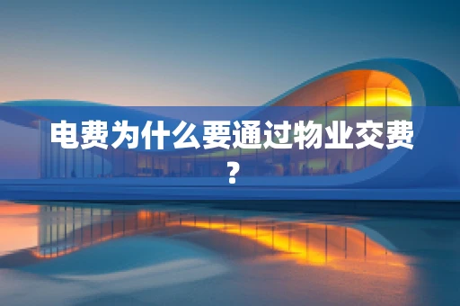 电费为什么要通过物业交费？