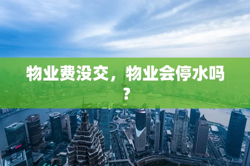 物业费没交，物业会停水吗？