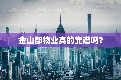 金山郡物业真的靠谱吗？