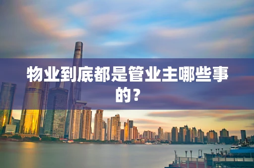 物业到底都是管业主哪些事的？