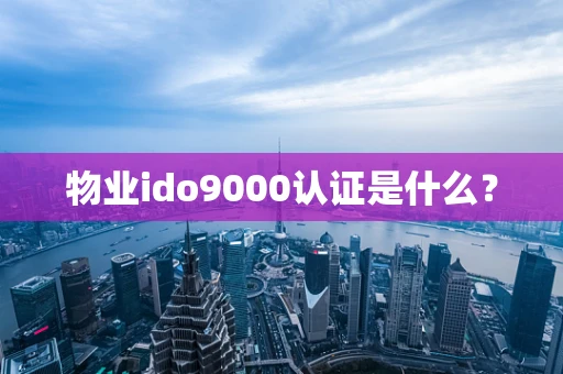 物业ido9000认证是什么？