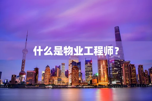 什么是物业工程师？
