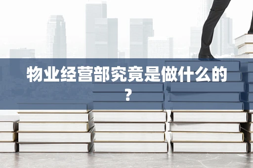 物业经营部究竟是做什么的？