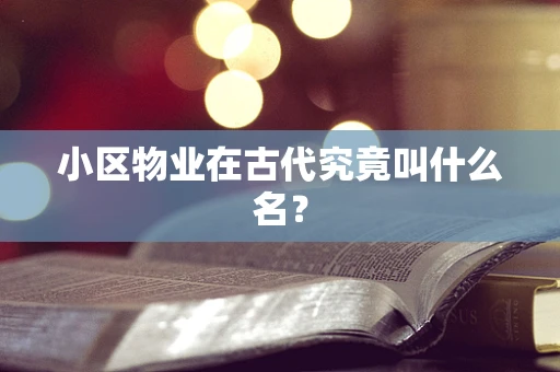小区物业在古代究竟叫什么名？