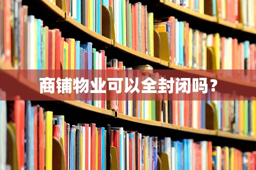 商铺物业可以全封闭吗？
