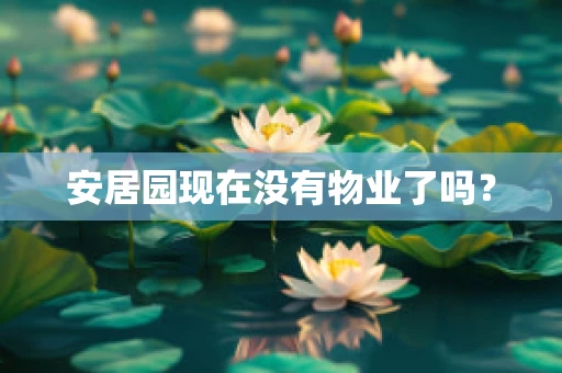 安居园现在没有物业了吗？