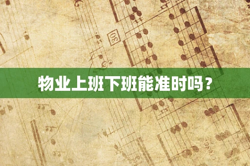 物业上班下班能准时吗？