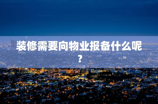 装修需要向物业报备什么呢？