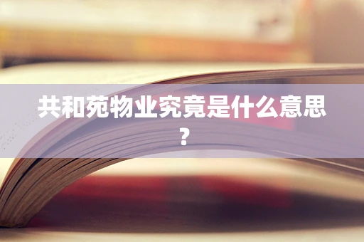 共和苑物业究竟是什么意思？