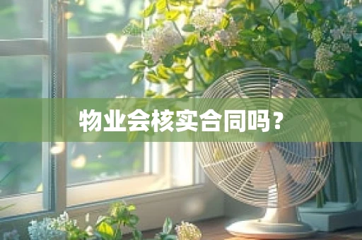 物业会核实合同吗？