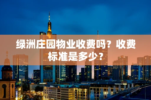 绿洲庄园物业收费吗？收费标准是多少？