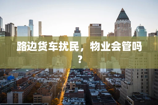 路边货车扰民，物业会管吗？