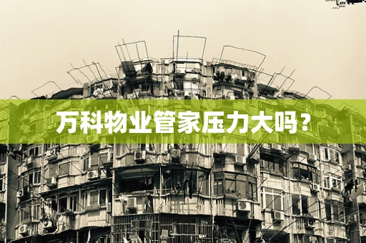 万科物业管家压力大吗？