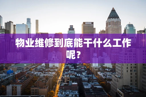 物业维修到底能干什么工作呢？