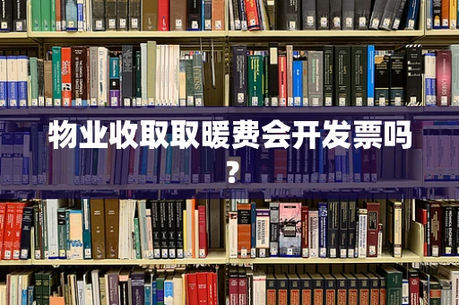 物业收取取暖费会开发票吗？