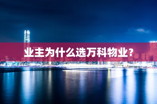 业主为什么选万科物业？