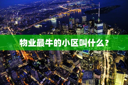 物业最牛的小区叫什么？