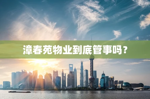 漳春苑物业到底管事吗？