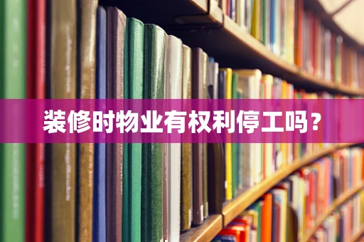 装修时物业有权利停工吗？