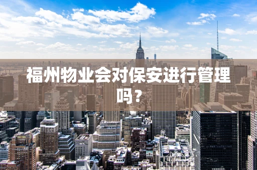 福州物业会对保安进行管理吗？
