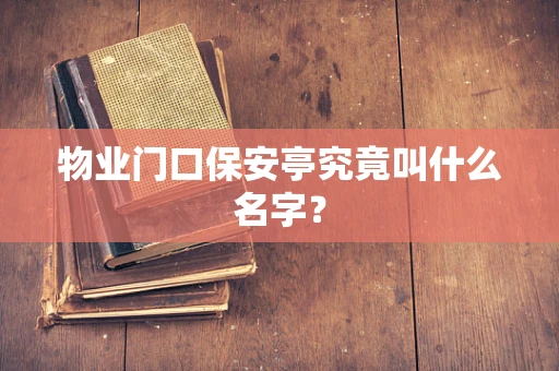 物业门口保安亭究竟叫什么名字？
