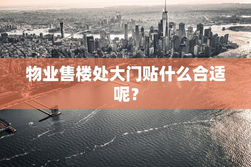物业售楼处大门贴什么合适呢？