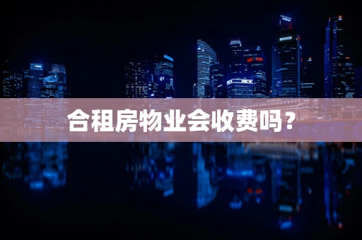 合租房物业会收费吗？