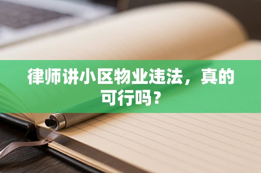 律师讲小区物业违法，真的可行吗？