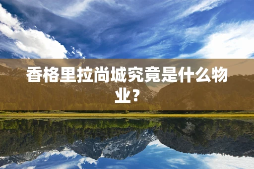 香格里拉尚城究竟是什么物业？