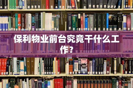保利物业前台究竟干什么工作？
