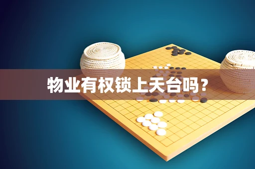 物业有权锁上天台吗？