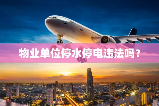 物业单位停水停电违法吗？