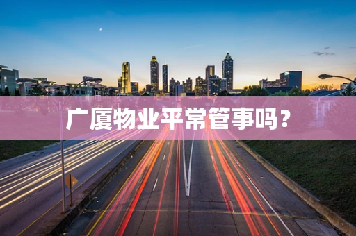 广厦物业平常管事吗？
