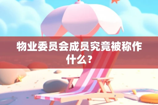 物业委员会成员究竟被称作什么？