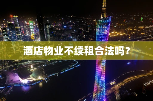 酒店物业不续租合法吗？