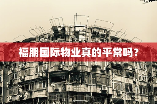 福朋国际物业真的平常吗？