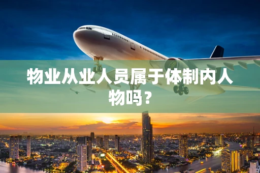物业从业人员属于体制内人物吗？