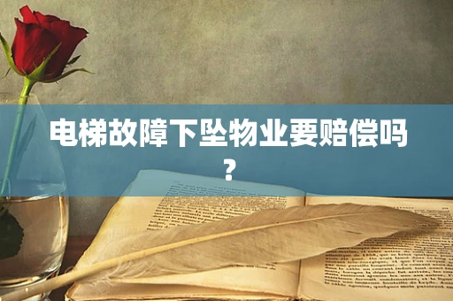 电梯故障下坠物业要赔偿吗？