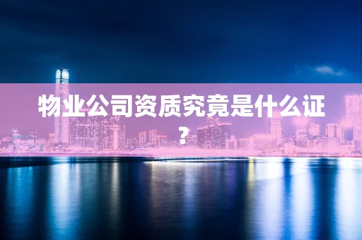 物业公司资质究竟是什么证？